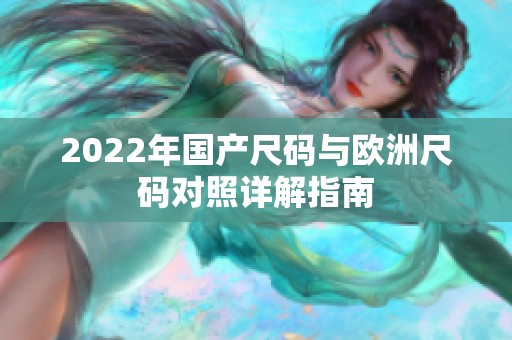 2022年国产尺码与欧洲尺码对照详解指南