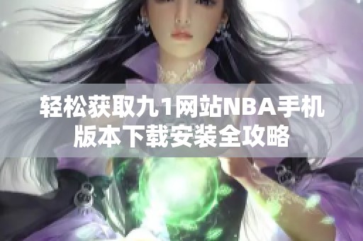 轻松获取九1网站NBA手机版本下载安装全攻略