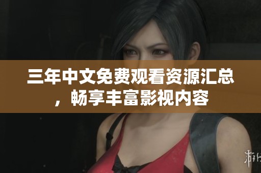 三年中文免费观看资源汇总，畅享丰富影视内容