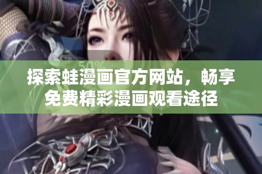 探索蛙漫画官方网站，畅享免费精彩漫画观看途径