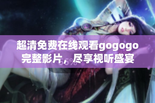 超清免费在线观看gogogo完整影片，尽享视听盛宴