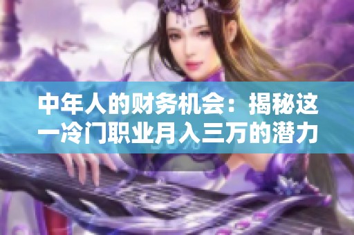 中年人的财务机会：揭秘这一冷门职业月入三万的潜力