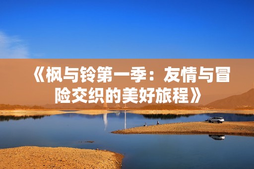 《枫与铃第一季：友情与冒险交织的美好旅程》
