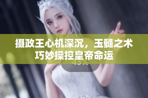 摄政王心机深沉，玉髓之术巧妙操控皇帝命运
