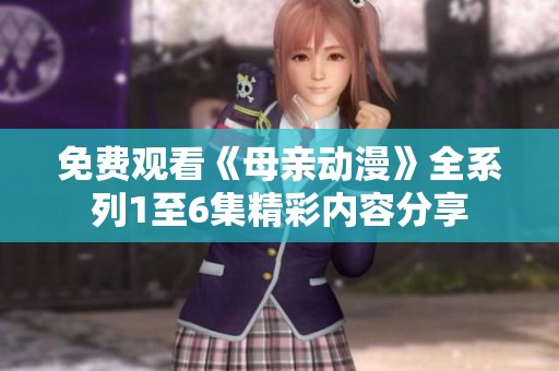 免费观看《母亲动漫》全系列1至6集精彩内容分享
