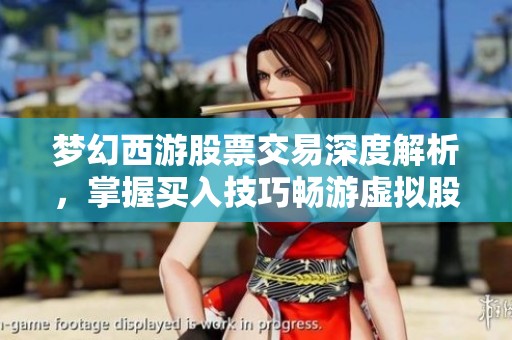 梦幻西游股票交易深度解析，掌握买入技巧畅游虚拟股市