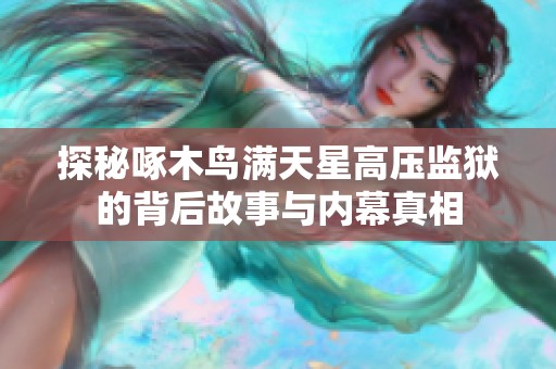 探秘啄木鸟满天星高压监狱的背后故事与内幕真相