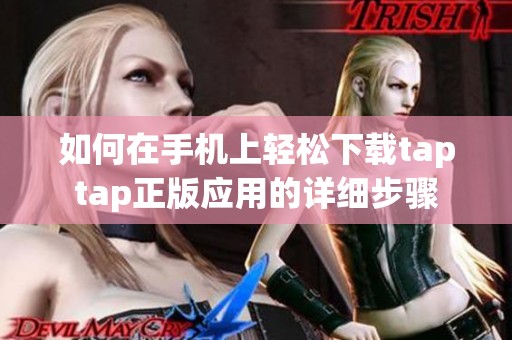 如何在手机上轻松下载taptap正版应用的详细步骤