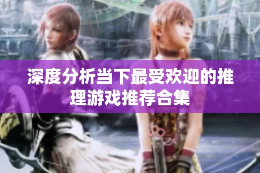 深度分析当下最受欢迎的推理游戏推荐合集