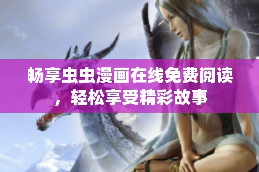 畅享虫虫漫画在线免费阅读，轻松享受精彩故事