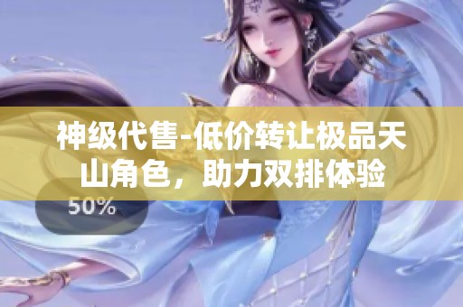 神级代售-低价转让极品天山角色，助力双排体验