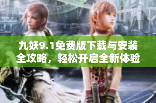 九妖9.1免费版下载与安装全攻略，轻松开启全新体验
