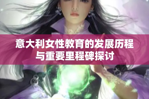 意大利女性教育的发展历程与重要里程碑探讨