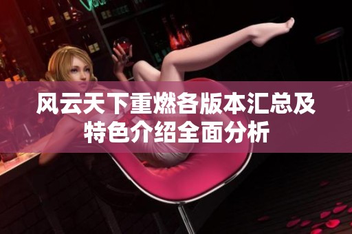 风云天下重燃各版本汇总及特色介绍全面分析