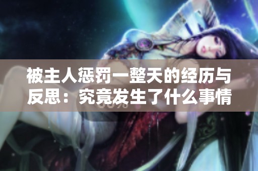 被主人惩罚一整天的经历与反思：究竟发生了什么事情