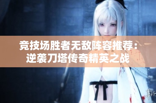 竞技场胜者无敌阵容推荐：逆袭刀塔传奇精英之战
