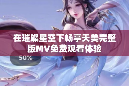 在璀璨星空下畅享天美完整版MV免费观看体验