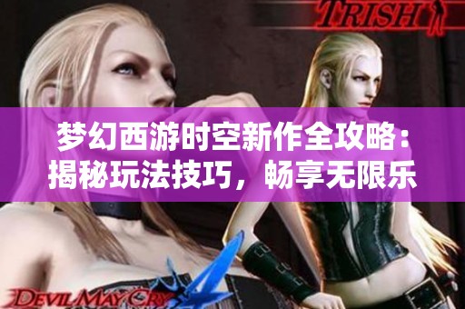 梦幻西游时空新作全攻略：揭秘玩法技巧，畅享无限乐趣
