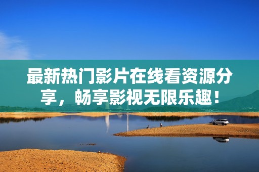 最新热门影片在线看资源分享，畅享影视无限乐趣！