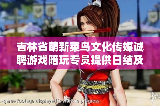 吉林省萌新菜鸟文化传媒诚聘游戏陪玩专员提供日结及食宿服务