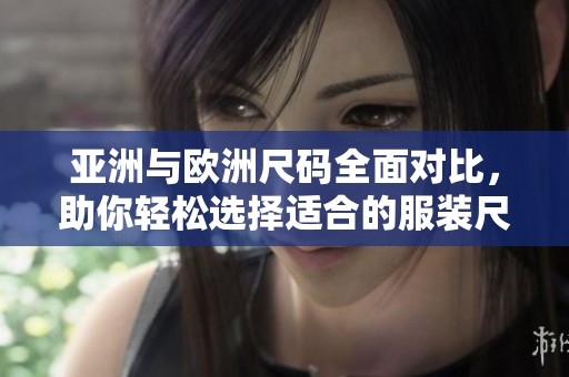 亚洲与欧洲尺码全面对比，助你轻松选择适合的服装尺码