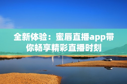 全新体验：蜜唇直播app带你畅享精彩直播时刻