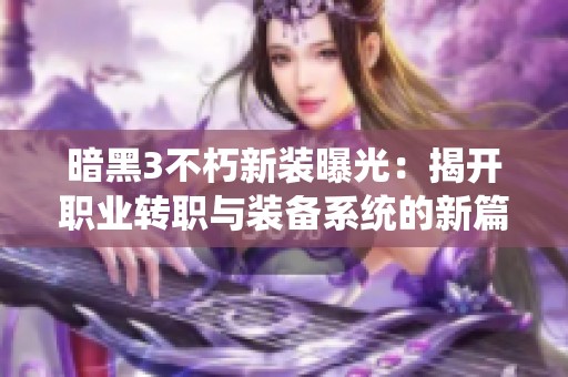 暗黑3不朽新装曝光：揭开职业转职与装备系统的新篇章
