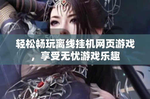 轻松畅玩离线挂机网页游戏，享受无忧游戏乐趣
