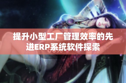 提升小型工厂管理效率的先进ERP系统软件探索