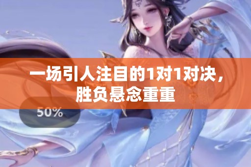 一场引人注目的1对1对决，胜负悬念重重