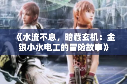 《水流不息，暗藏玄机：金银小水电工的冒险故事》