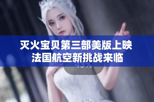 灭火宝贝第三部美版上映 法国航空新挑战来临
