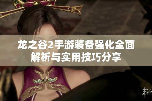 龙之谷2手游装备强化全面解析与实用技巧分享