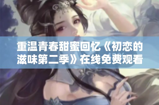 重温青春甜蜜回忆《初恋的滋味第二季》在线免费观看方法解析