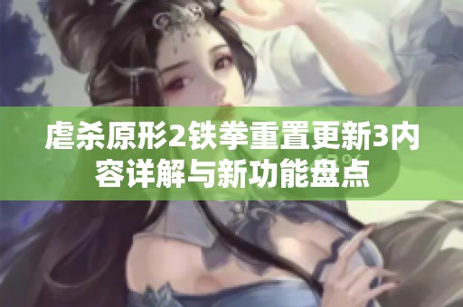 虐杀原形2铁拳重置更新3内容详解与新功能盘点