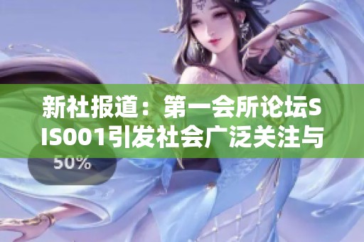 新社报道：第一会所论坛SIS001引发社会广泛关注与讨论