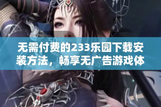 无需付费的233乐园下载安装方法，畅享无广告游戏体验