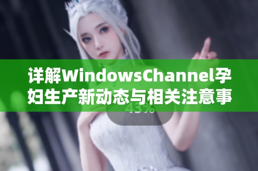 详解WindowsChannel孕妇生产新动态与相关注意事项