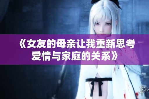 《女友的母亲让我重新思考爱情与家庭的关系》