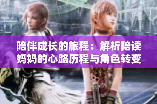 陪伴成长的旅程：解析陪读妈妈的心路历程与角色转变