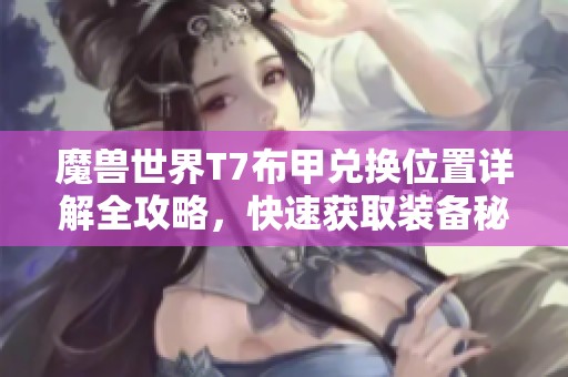 魔兽世界T7布甲兑换位置详解全攻略，快速获取装备秘籍