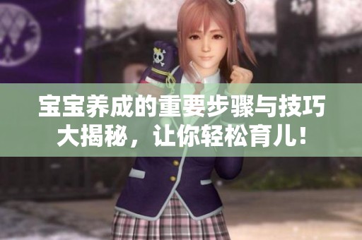 宝宝养成的重要步骤与技巧大揭秘，让你轻松育儿！