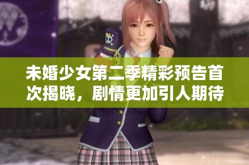未婚少女第二季精彩预告首次揭晓，剧情更加引人期待