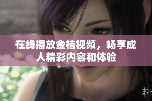 在线播放金桔视频，畅享成人精彩内容和体验
