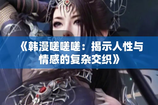 《韩漫嗟嗟嗟：揭示人性与情感的复杂交织》