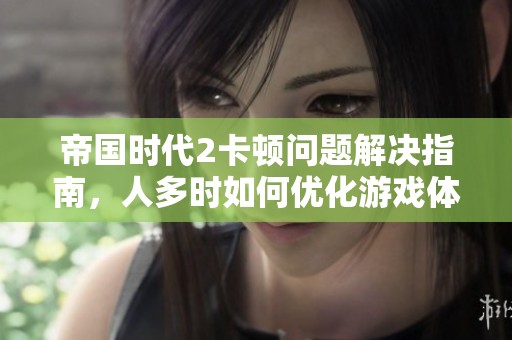 帝国时代2卡顿问题解决指南，人多时如何优化游戏体验