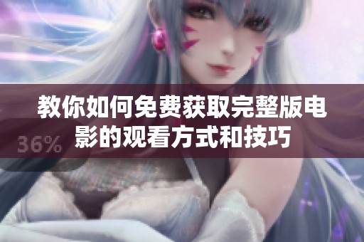 教你如何免费获取完整版电影的观看方式和技巧