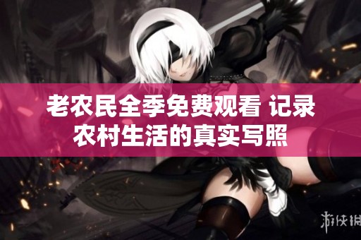 老农民全季免费观看 记录农村生活的真实写照