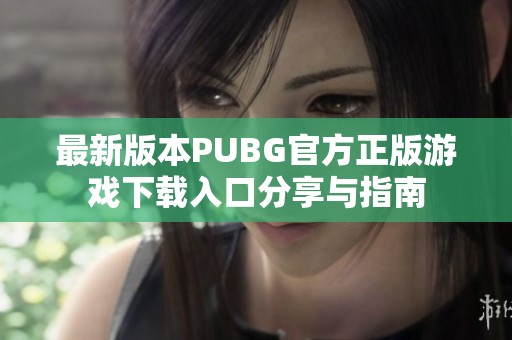 最新版本PUBG官方正版游戏下载入口分享与指南
