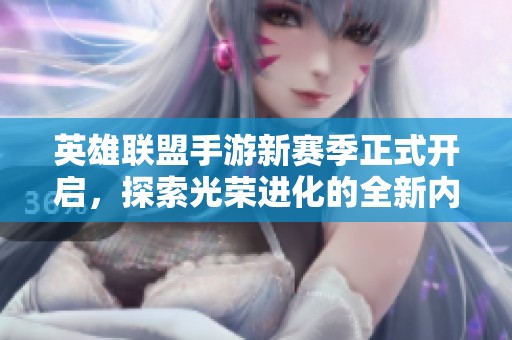 英雄联盟手游新赛季正式开启，探索光荣进化的全新内容与玩法